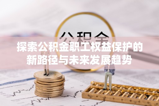 万源探索公积金职工权益保护的新路径与未来发展趋势