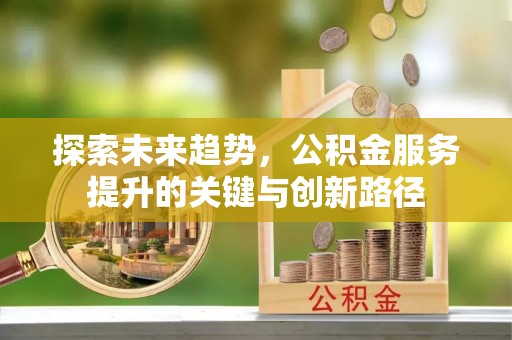 万源探索未来趋势，公积金服务提升的关键与创新路径