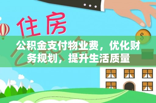 万源公积金支付物业费，优化财务规划，提升生活质量