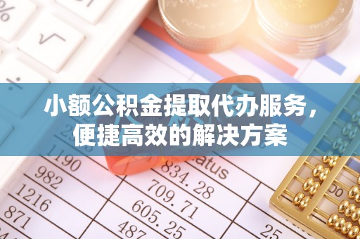 万源小额公积金提取代办服务，便捷高效的解决方案