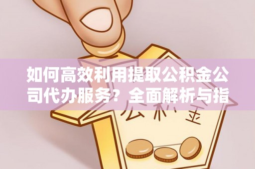 万源如何高效利用提取公积金公司代办服务？全面解析与指南