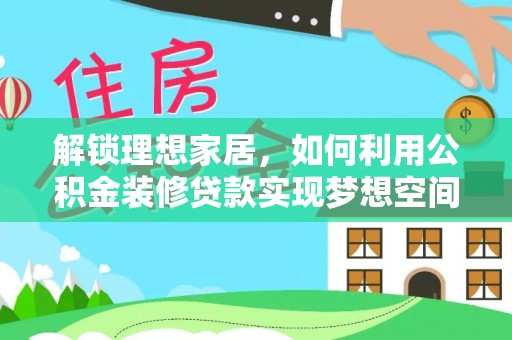 万源解锁理想家居，如何利用公积金装修贷款实现梦想空间