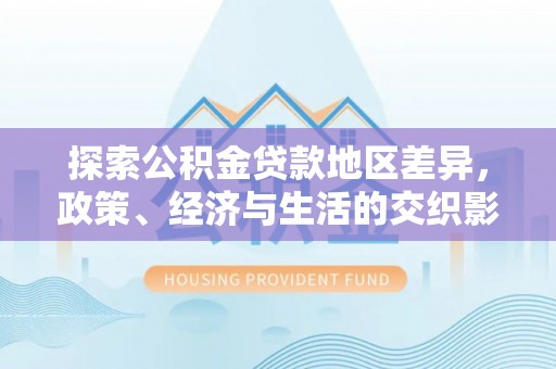 万源探索公积金贷款地区差异，政策、经济与生活的交织影响