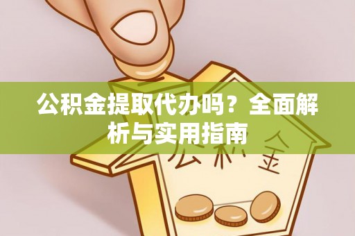 万源公积金提取代办吗？全面解析与实用指南