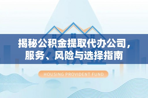 万源揭秘公积金提取代办公司，服务、风险与选择指南