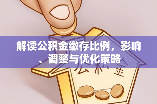 万源解读公积金缴存比例，影响、调整与优化策略