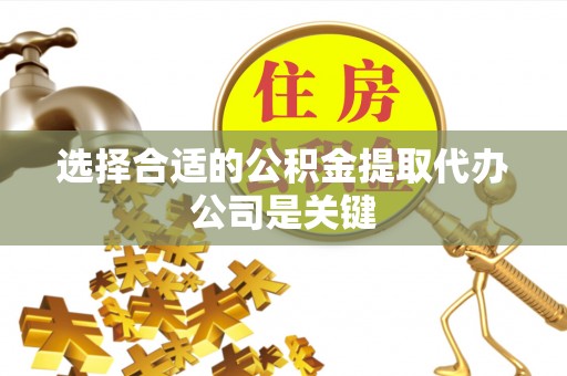 万源选择合适的公积金提取代办公司是关键