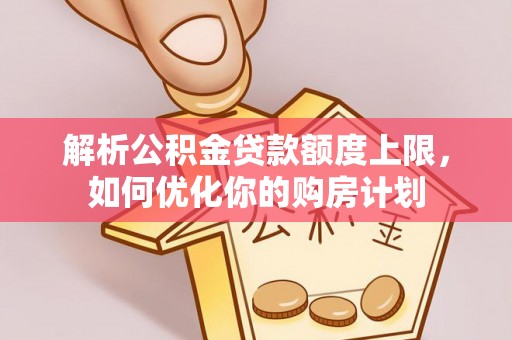 万源解析公积金贷款额度上限，如何优化你的购房计划