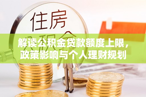 万源解读公积金贷款额度上限，政策影响与个人理财规划
