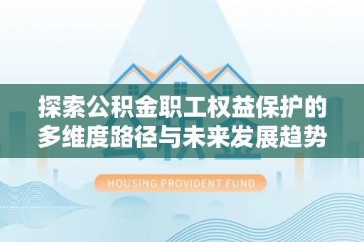 万源探索公积金职工权益保护的多维度路径与未来发展趋势
