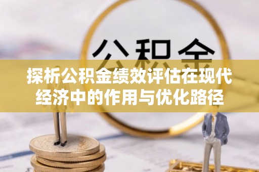 万源探析公积金绩效评估在现代经济中的作用与优化路径