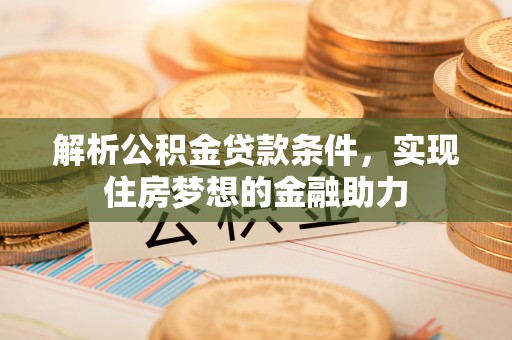 万源解析公积金贷款条件，实现住房梦想的金融助力