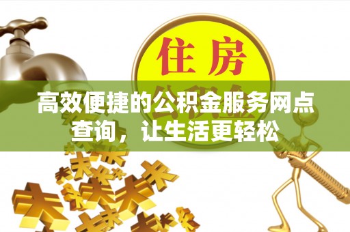 万源高效便捷的公积金服务网点查询，让生活更轻松