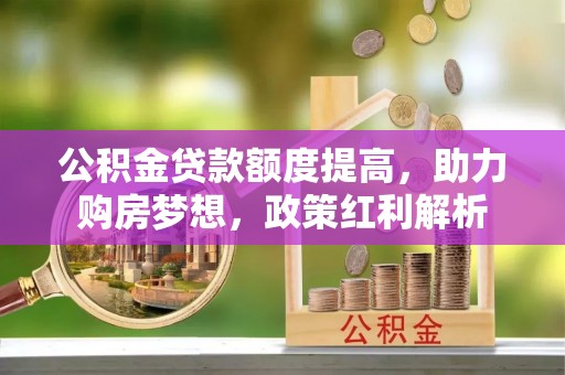 万源公积金贷款额度提高，助力购房梦想，政策红利解析