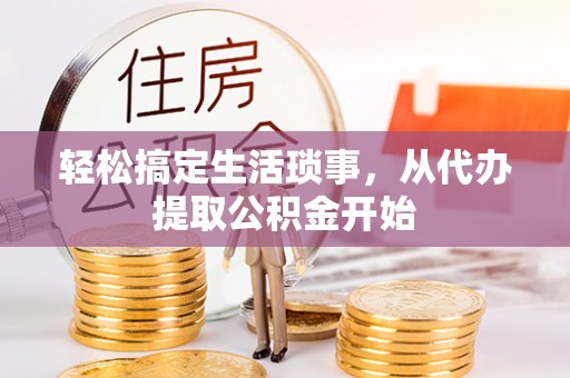 万源轻松搞定生活琐事，从代办提取公积金开始