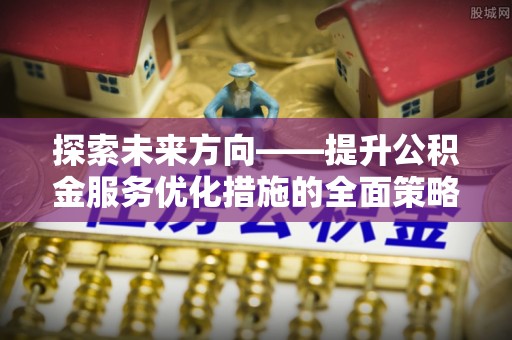 万源探索未来方向——提升公积金服务优化措施的全面策略