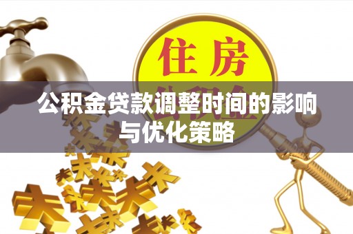 万源公积金贷款调整时间的影响与优化策略