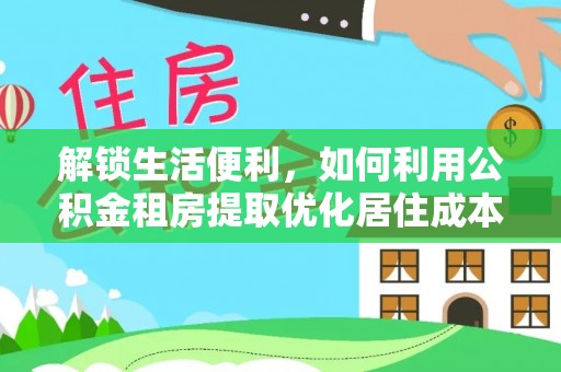 万源解锁生活便利，如何利用公积金租房提取优化居住成本