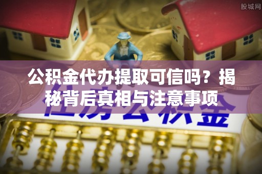万源公积金代办提取可信吗？揭秘背后真相与注意事项