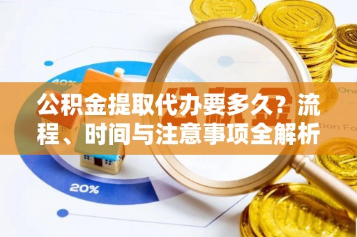 万源公积金提取代办要多久？流程、时间与注意事项全解析