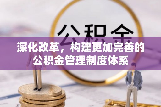 万源深化改革，构建更加完善的公积金管理制度体系