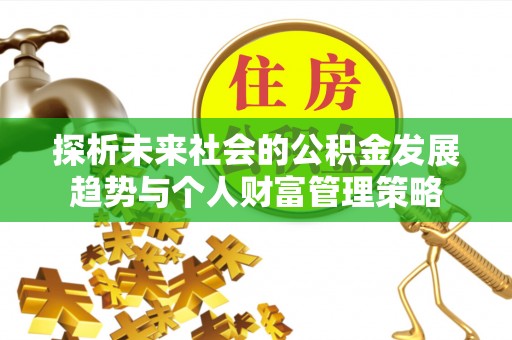 万源探析未来社会的公积金发展趋势与个人财富管理策略