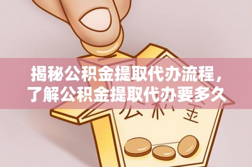 万源揭秘公积金提取代办流程，了解公积金提取代办要多久不再迷茫