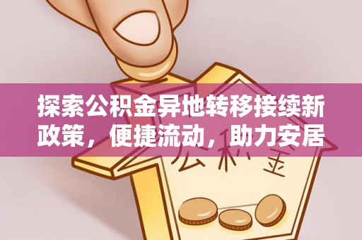 万源探索公积金异地转移接续新政策，便捷流动，助力安居梦想