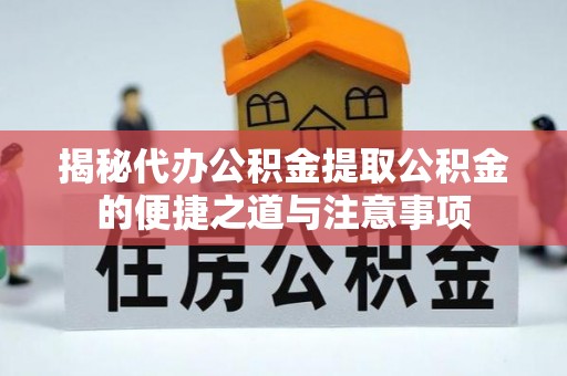 万源揭秘代办公积金提取公积金的便捷之道与注意事项