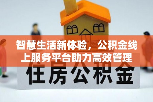 万源智慧生活新体验，公积金线上服务平台助力高效管理
