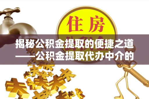 万源揭秘公积金提取的便捷之道——公积金提取代办中介的专业服务