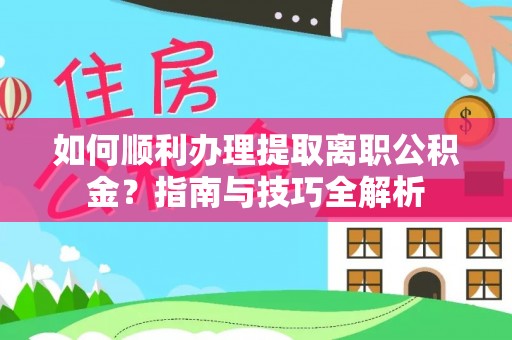 万源如何顺利办理提取离职公积金？指南与技巧全解析