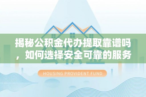 万源揭秘公积金代办提取靠谱吗，如何选择安全可靠的服务？