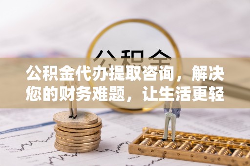 万源公积金代办提取咨询，解决您的财务难题，让生活更轻松