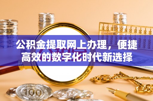万源公积金提取网上办理，便捷高效的数字化时代新选择
