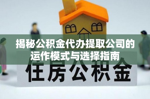 万源揭秘公积金代办提取公司的运作模式与选择指南