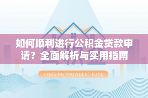 万源如何顺利进行公积金贷款申请？全面解析与实用指南
