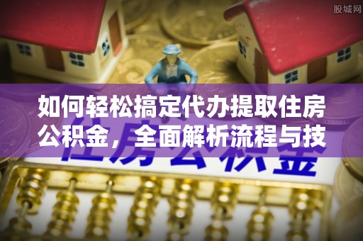 万源如何轻松搞定代办提取住房公积金，全面解析流程与技巧
