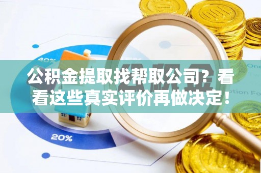 万源公积金提取找帮取公司？看看这些真实评价再做决定！