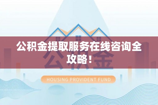 万源公积金提取服务在线咨询全攻略！