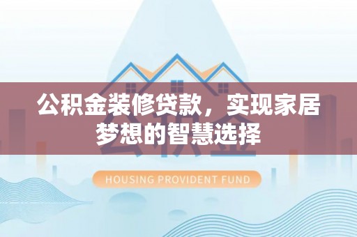万源公积金装修贷款，实现家居梦想的智慧选择