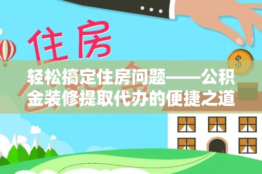 万源轻松搞定住房问题——公积金装修提取代办的便捷之道