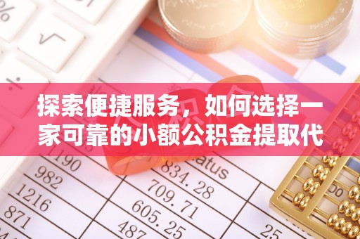 万源探索便捷服务，如何选择一家可靠的小额公积金提取代办公司