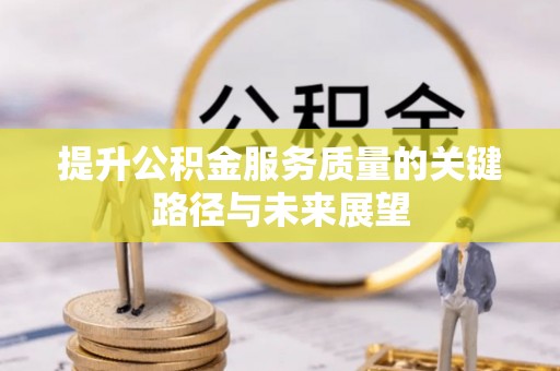 万源提升公积金服务质量的关键路径与未来展望