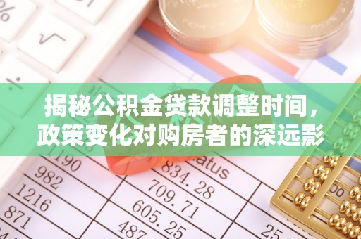 万源揭秘公积金贷款调整时间，政策变化对购房者的深远影响