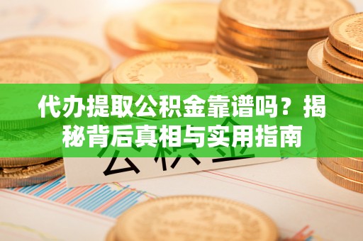 万源代办提取公积金靠谱吗？揭秘背后真相与实用指南
