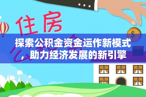 万源探索公积金资金运作新模式，助力经济发展的新引擎