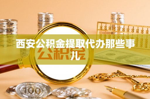 万源西安公积金提取代办那些事儿