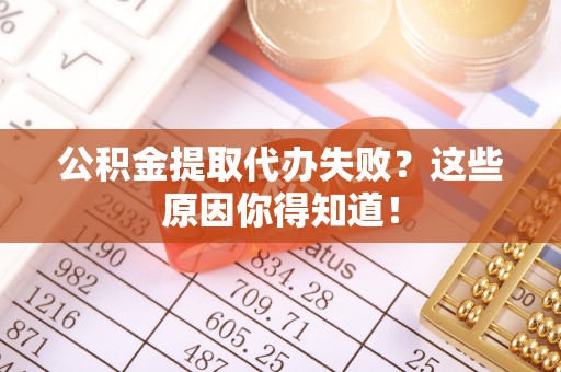 万源公积金提取代办失败？这些原因你得知道！