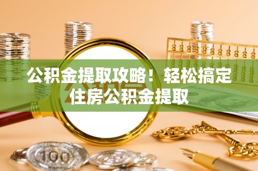 万源公积金提取攻略！轻松搞定住房公积金提取